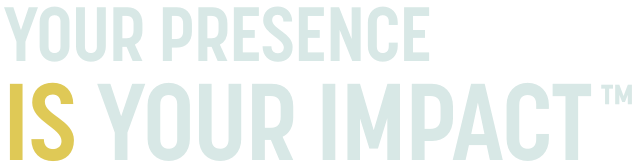Your Presence IS Your Impact